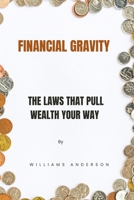 FINANCIAL GRAVITY: The Laws That Pull Wealth Your Way B0FD39M5WX Book Cover