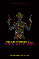 Television on the Wild, Wild Web: And How to Blaze Your Own Trail 1615931996 Book Cover