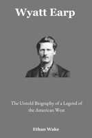 Wyatt Earp: The Untold Biography of a Legend of the American West B0F3DCH9G8 Book Cover