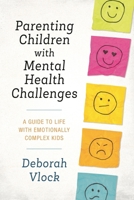 Parenting Children with Mental Health Challenges: A Guide to Life with Emotionally Complex Kids 1538140950 Book Cover