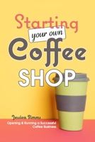 Starting Your Own Coffee Shop: Opening & Running a Successful Coffee Business 1977036627 Book Cover