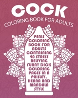 Cock Coloring Book For Adults: Penis Coloring Book For Adults Containing 40 Stress Reliving Funny Dick Coloring Pages In A Paisley, Henna And Mandala Style. 1546748423 Book Cover
