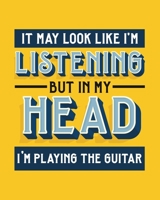 It May Look Like I'm Listening, but in My Head I'm Playing the Guitar: Guitar Gift for People Who Love to Play the Guitar - Funny Saying on Bright and Bold Cover Design - Blank Lined Journal or Notebo 171076287X Book Cover