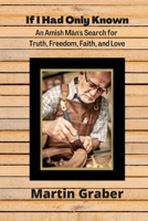 If I Had Only Known: An Amish Man's Search for Truth, Freedom, Fatih, and Love 1387869701 Book Cover