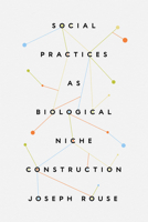 Social Practices as Biological Niche Construction 0226827976 Book Cover