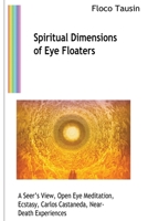 Spiritual Dimensions of Eye Floaters: A Seer’s View, Open Eye Meditation, Ecstasy, Carlos Castaneda, Near-Death Experiences 3907400917 Book Cover