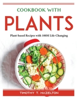 Cookbook with Plants: Plant-based Recipes with 100M Life-Changing 1804389900 Book Cover