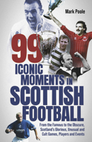 99 Iconic Moments in Scots Football: From the Famous to the Obscure, Scotland’s Glorious, Unusual and Cult Games, Players and Events 1801505063 Book Cover