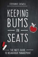 Keeping Bums in Seats: The NQT's Guide to Behaviour Management 1512094838 Book Cover