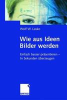 Wie aus Ideen Bilder werden: Einfach besser präsentieren - In Sekunden überzeugen 3409189378 Book Cover