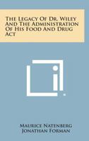 The Legacy of Dr. Wiley and the Administration of His Food and Drug ACT 1258775816 Book Cover