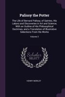 Palissy the Potter: The Life of Bernard Palissy, of Saintes, His Labors and Discoveries in Art and Science, With an Outline of His Philosophical ... Selections From His Works; Volume 2 1018380299 Book Cover