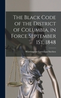 The Black Code of the District of Columbia, in Force September 1St, 1848 1016113862 Book Cover