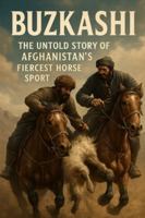 Buzkashi: The Untold Story of Afghanistan’s Fiercest Horse Sport B0G4VT26QP Book Cover