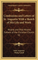 Confessions and Letters of St. Augustin With a Sketch of His Life and Work: Nicene and Post-Nicene Fathers of the Christian Church V1 1162628839 Book Cover
