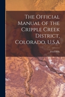 The Official manual of the Cripple Creek district, Colorado, U.S.A - Primary Source Edition 1016018126 Book Cover