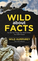 Wild About Facts: For All The Things You Never Knew You Didn't Know 1913151492 Book Cover