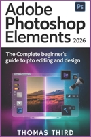 ADOBE PHOTOSHOP ELEMENTS 2026: Unlock Generative Magic: Step-by-Step AI Editing, Photo Revival, and Creative Freedom for Every Skill Level B0GJTG1DPJ Book Cover