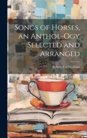 Songs of Horses, an Anthol-ogy Selected and Arranged 1022052691 Book Cover
