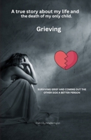 Grieving: True story about addiction, prison, pain, death, and grief B0BT7GY9HK Book Cover