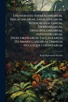 Enumeratio Asparaginearum, Smilacinearum, Lapageriearum, Roxburghiacearum, Herreriearum, Ophiopogonearum, Aspidistrearum, Dioscorinearum Taccacearum ... Characteribus, Differentiis Et Synonymis 1248181875 Book Cover