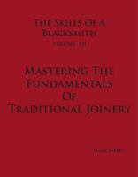 Mastering The Fundamentals Of Traditional Joinery (The Skills Of A Blacksmith Vol. III) 0981548091 Book Cover