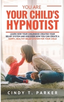 You Are Your Child's Hypnotist: Learn How Your Childhood Created Your Belief System And Discover How You Can Create A Happy, Healthy Belief System For Your Child B08L66VZKS Book Cover