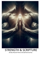 Strength & Scripture: 30-Day Physical Fitness and Spiritual Journey: A holistic approach to health and well-being B0FB3SMVBP Book Cover