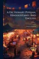 A Dictionary Persian, Hindoostanee and English: Including Synonyma, Volume 1... 1273587146 Book Cover
