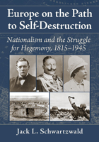 Europe on the Path to Self-Destruction: Nationalism and the Struggle for Hegemony, 1815-1945 1476683409 Book Cover