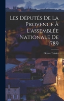 Les D�put�s de la Provence a l'Assembl�e Nationale de 1789: Ouvrage Orn� de 43 Portraits, Publi� Sous Les Auspices Des Conseils G�n�raux Des Bouches-Du-Rh�ne, Du Var Et Des Basses-Alpes (Classic Repri 1019322217 Book Cover