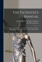 The Patentee's Manual: Being a Treatise on the Law and Practice of Letters Patent, Especially Intended for the Use of Patentees and Inventors 1013463099 Book Cover