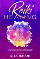 Reiki Healing: A Masterclass: The Step-by-Step, Comprehensive Guide to Master Reiki & Healing Meditation for Beginners 1999139283 Book Cover