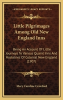 Little Pilgrimages Among Old New England Inns: Being An Account Of Little Journeys To Various Quaint Inns And Hostelries Of Colonial New England 127107317X Book Cover