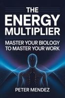 The Energy Multiplier: Master Your Biology to Master Your Work B0G3KKFKYL Book Cover