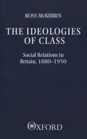 The Ideologies of Class: Social Relations in Britain 1880-1950 0192852434 Book Cover