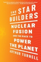 The Star Builders: Nuclear Fusion and the Race to Power the Planet 1982130660 Book Cover