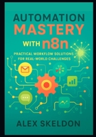 Automation Mastery with n8n: Practical Workflow Solutions for Real-World Challenges: Streamline Operations with 13 Hands-On Projects for Scalable ... Scalable, AI-Driven Workflow Solutions) B0FPXQYPTL Book Cover