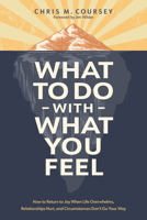 What to Do with What You Feel: How to Return to Joy When Life Overwhelms, Relationships Hurt, and Circumstances Don't Go Your Way B0H579X4NL Book Cover