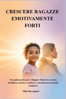CRESCERE RAGAZZE EMOTIVAMENTE FORTI: Una guida pratica per sviluppare fiducia in se stessi, intelligenza emotiva, resilienza e autostima in un mondo complesso (Italian Edition) B0GZ3JGCKG Book Cover