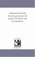 Southern hatred of the American government, the people of the North, and free institutions. 1275807070 Book Cover