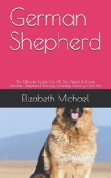 German Shepherd: The Ultimate Guide On All You Need To Know German Shepherd Training, Housing, Feeding And Diet B08GFVLG52 Book Cover