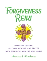 Forgiveness Reiki: Hands-On Healing, Distance Healing and Prayer With Both Reiki  the Holy Spirit 1543912958 Book Cover