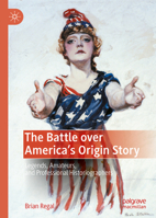 The Battle over America's Origin Story: Legends, Amateurs, and Professional Historiographers 3030995372 Book Cover