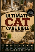 THE ULTIMATE CAT CARE BIBLE FOR BEGINNERS: The Complete Beginner's Guide to Raising a Happy, Healthy, and Well-Behaved Indoor Cat with Expert Advice ... Care, Behavior, and Lifelong Companionship B0HKF7VP85 Book Cover