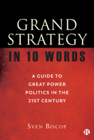 Grand Strategy in 10 Words: A Guide to Great Power Politics in the 21st Century 1529217512 Book Cover