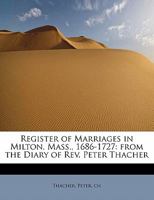 Register of Marriages in Milton, Mass., 1686-1727: from the Diary of Rev. Peter Thacher 1241250383 Book Cover