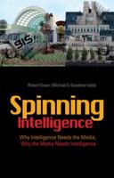 Spinning Intelligence: Why Intelligence Needs the Media, Why the Media Needs Intelligence 0231701144 Book Cover