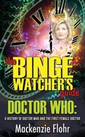 The Binge Watcher's Guide Doctor Who : A History of Doctor Who and the First Female Doctor 1626015244 Book Cover