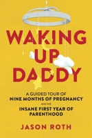 Waking Up Daddy: A Guided Tour of Nine Months of Pregnancy and the Insane First Year of Parenthood B0F3WJJ1Z3 Book Cover